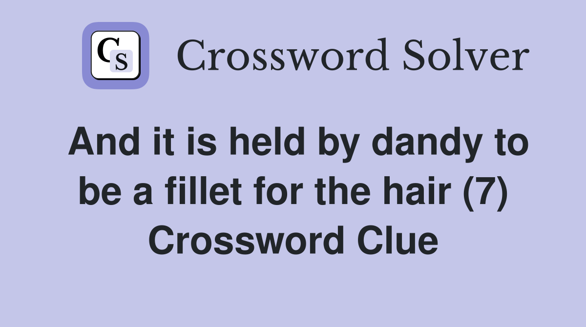 And it is held by dandy to be a fillet for the hair (7) Crossword